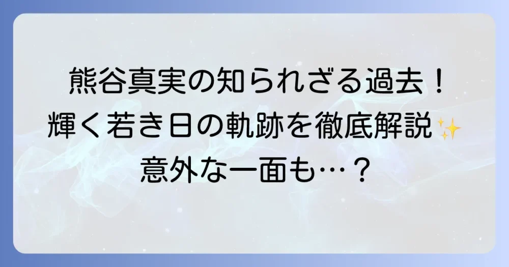 熊谷真実の若い頃の輝きと知られざるエピソードを徹底解説！