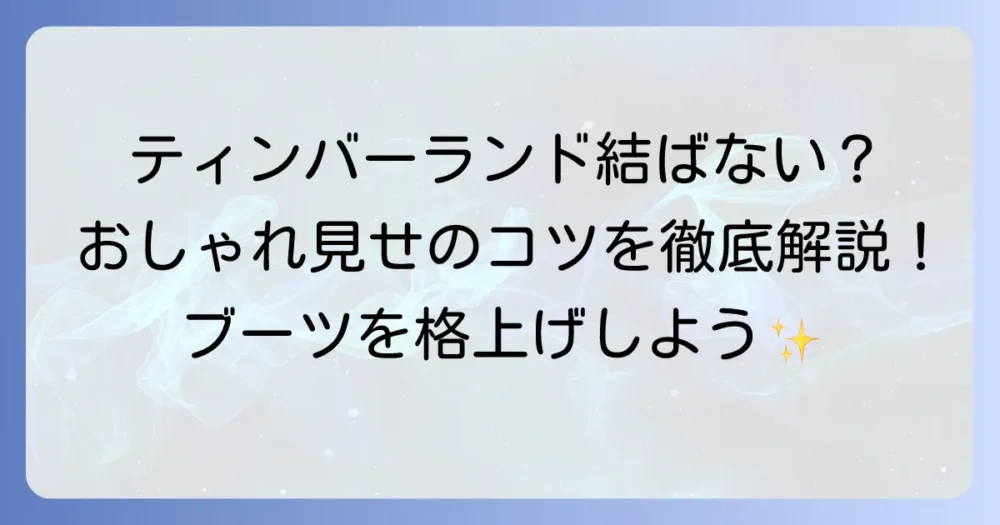 ティンバーランドの靴紐を結ばない履き方を徹底解説！おしゃれに見せるコツとアレンジ