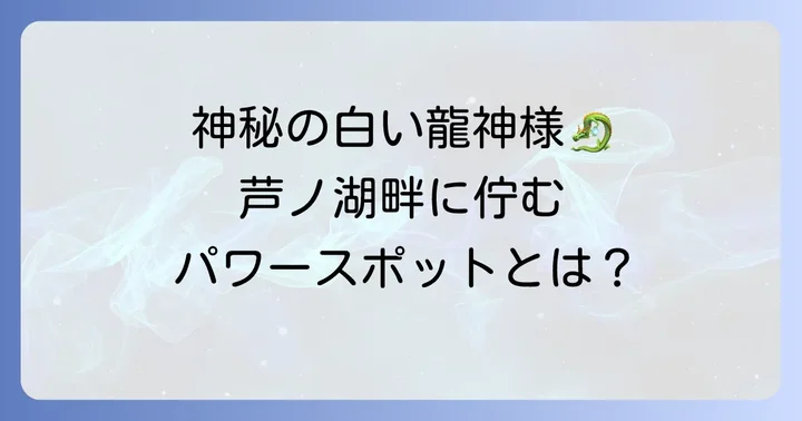 箱根白龍神社とは?神秘的な龍神の宿る場所