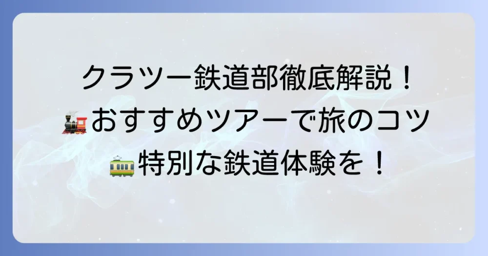 クラツー鉄道部の魅力とおすすめツアーを徹底解説！鉄道の旅を楽しむコツ