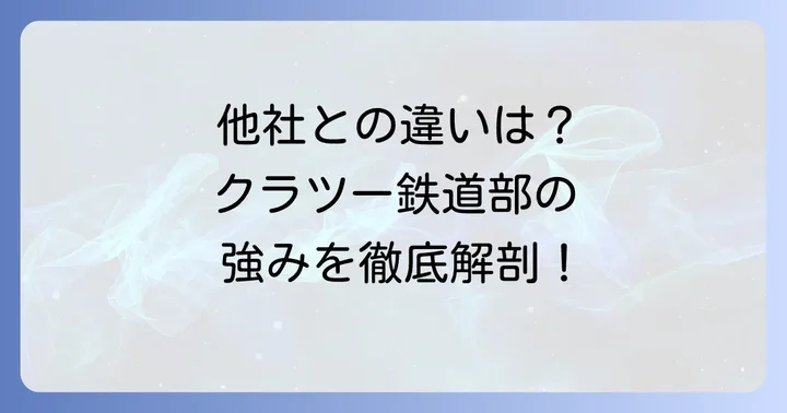 クラツー鉄道部が選ばれる理由！他社にはない独自の強み