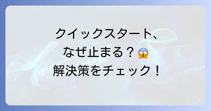 状況別！クイックスタートが終わらない時の具体的な解決策