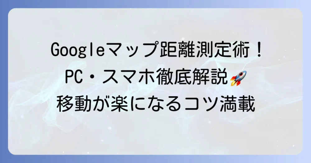 Googleマップで距離を測る方法を徹底解説！PCとスマホでの使い方