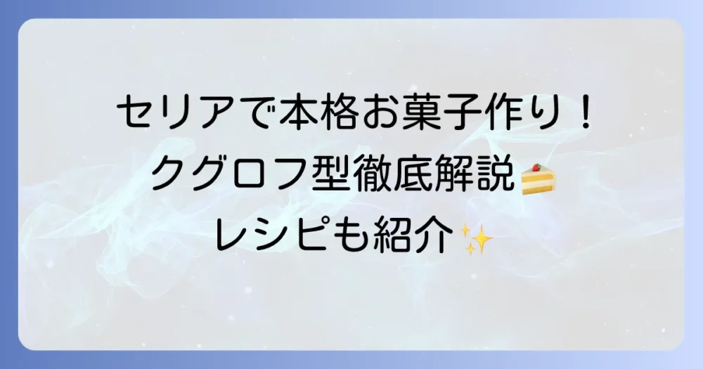 セリアのクグロフ型で本格お菓子作り!種類から使い方、おすすめレシピまで徹底解説