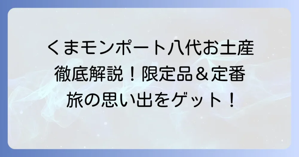 くまモンポート八代のお土産選びを徹底解説!限定品から定番グッズまで