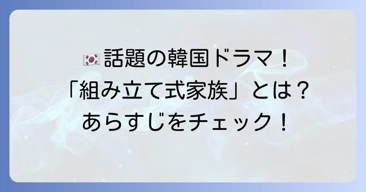 「組み立て式家族」とは？韓国ドラマから紐解くその魅力