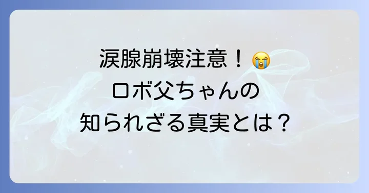 ロボ父ちゃんが多くの人の涙を誘う理由とは?