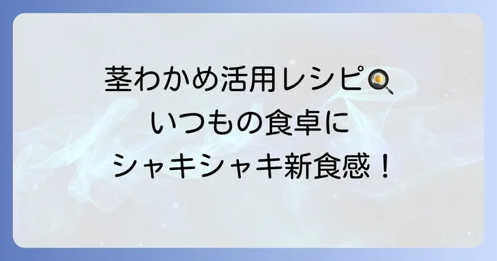茎わかめを日々の食卓に取り入れるコツ
