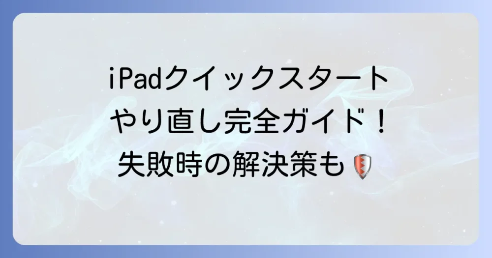iPadクイックスタートのやり直し方法を徹底解説！失敗時の解決策も