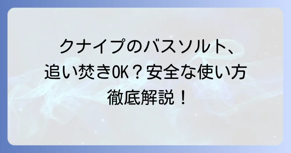 クナイプバスソルトは追い焚きできる?安全な入浴方法と注意点を徹底解説