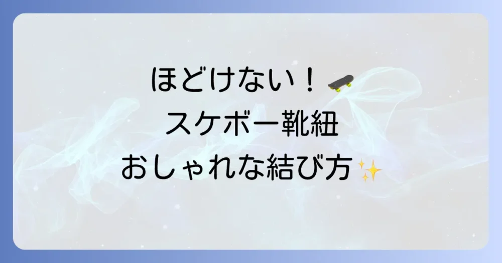 スケーターの靴紐結び方徹底解説！ほどけにくくおしゃれに決める方法