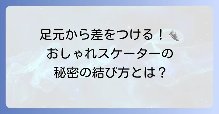 足元を彩る!おしゃれなスケーター靴紐結び方