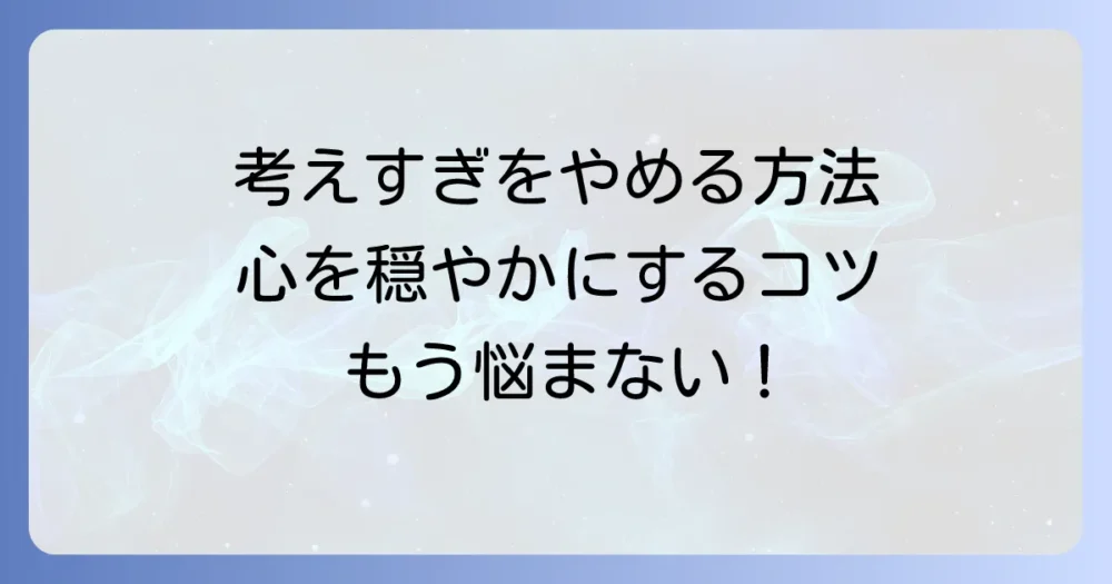 くよくよする性格を直したいあなたへ！考えすぎをやめる具体的な方法