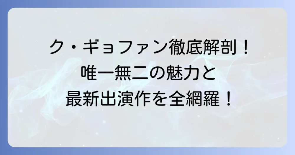 ク・ギョファン映画・テレビ番組出演作を徹底解説！唯一無二の魅力と最新情報