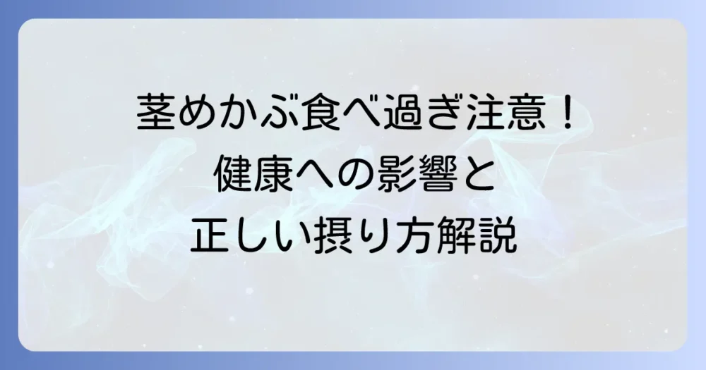 茎めかぶの食べ過ぎは要注意！健康への影響と適切な摂取量を詳しく解説