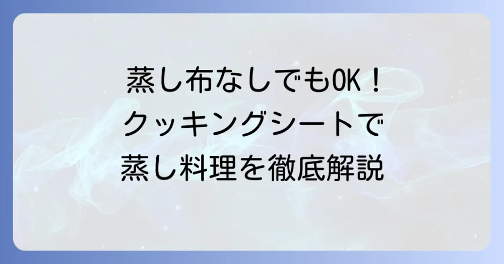 蒸し布の代用にクッキングシート！失敗しない蒸し料理のコツと他の代用品も徹底解説