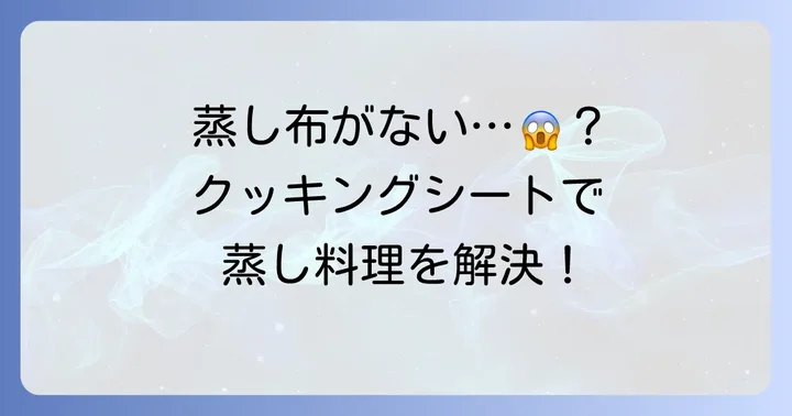 クッキングシートは蒸し布の代用になる？メリット・デメリットを解説