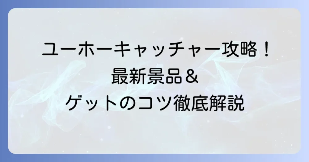 ラウンドワンのユーホーキャッチャー景品を徹底解説！最新情報とゲットのコツ