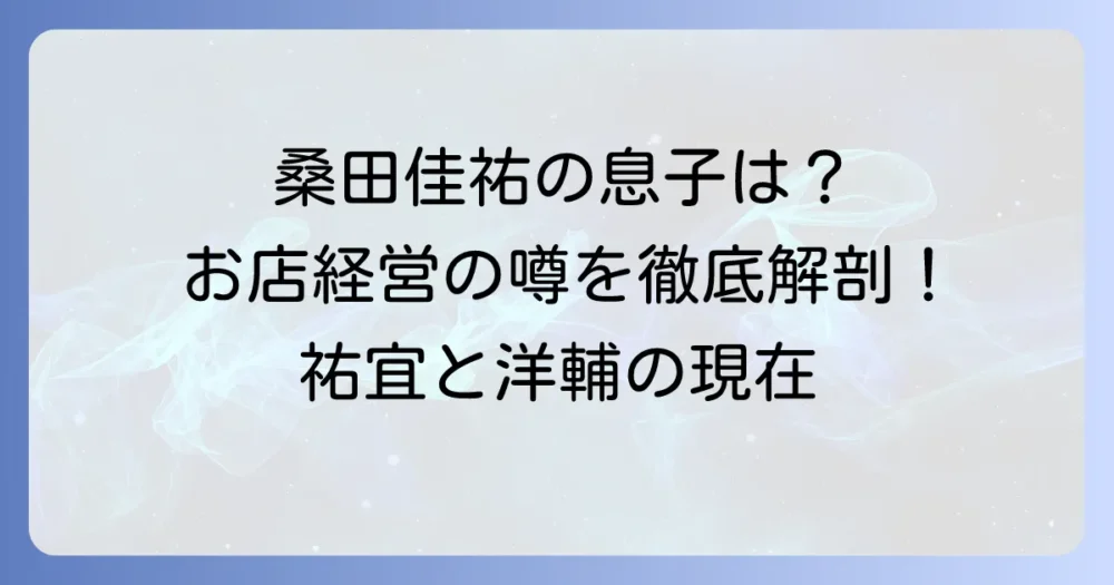 桑田佳祐さんの息子さんの店はどこ？二人の息子さんの現在と活動を徹底解説！