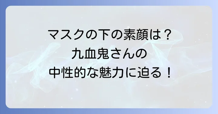 九血鬼の顔バレ情報と中性的な魅力
