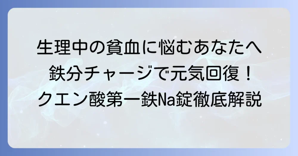 クエン酸第一鉄Na錠50mg：生理中の貧血対策と正しい飲み方を徹底解説
