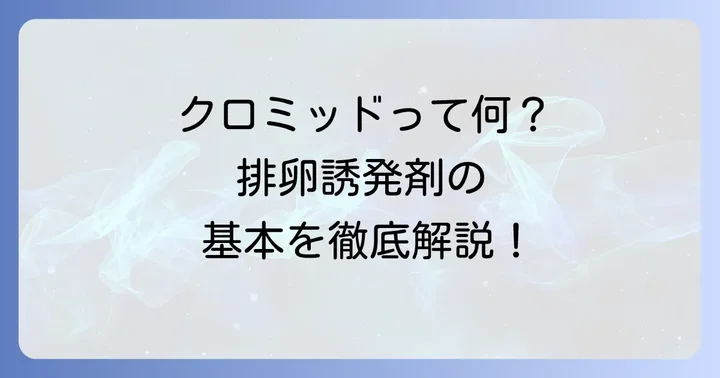 クロミッドとは？排卵誘発剤の基本を知ろう
