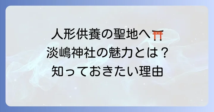淡嶋神社とは？人形供養で選ばれる理由