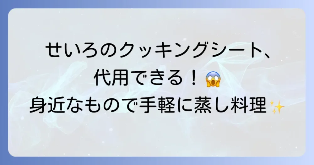 せいろのクッキングシート代用術！身近なアイテムで蒸し料理をもっと手軽に