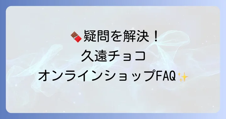 久遠チョコレートオンラインショップに関するよくある質問