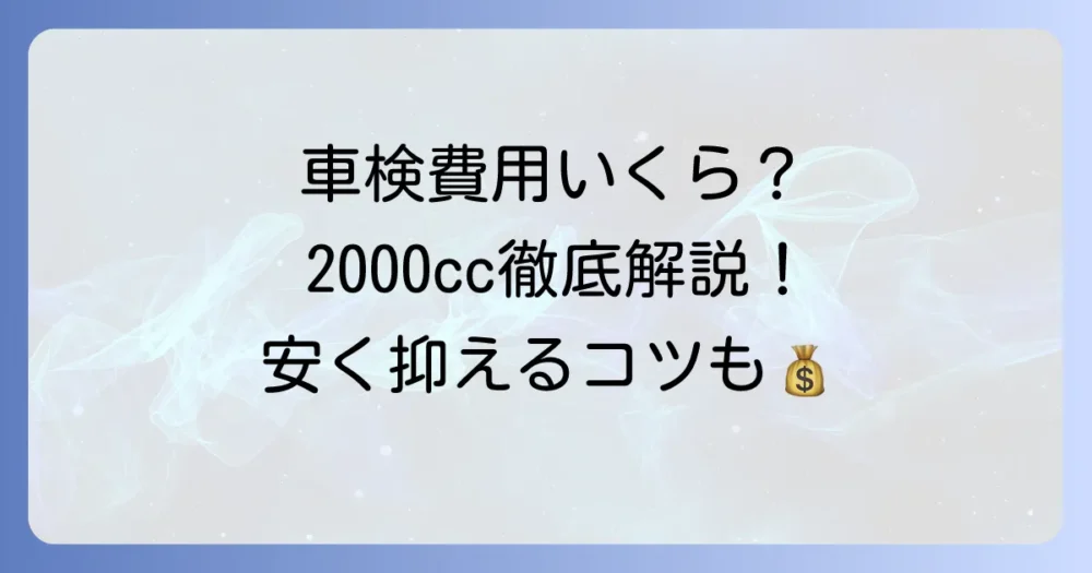 ユーザー車検の費用：2000cc車の相場と内訳を徹底解説！安く抑えるコツも紹介