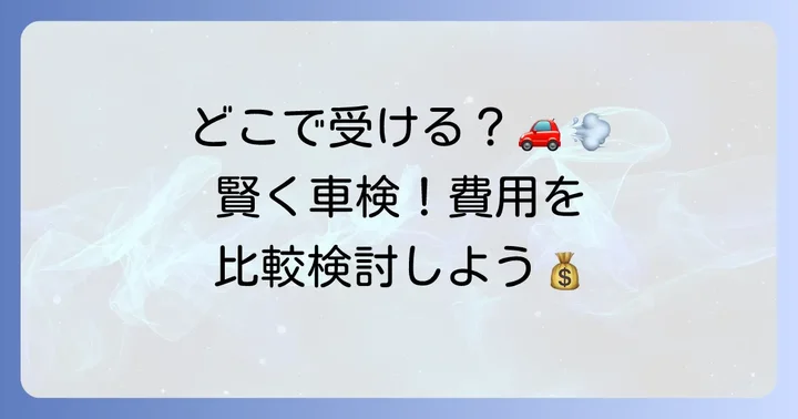 車検を受ける場所選びのポイントと注意点