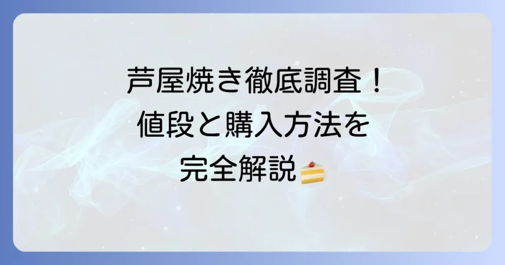 葦焼き菓子の値段を徹底調査！芦屋銘菓「芦屋焼き」の価格と購入方法