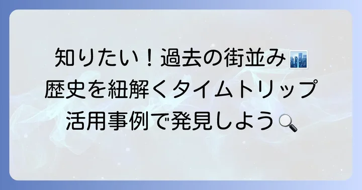 昔の地図や航空写真を見る目的と活用事例