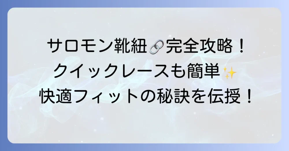 サロモン靴紐の結び方徹底解説！クイックレースから通常タイプまで、快適なフィット感を手に入れる方法