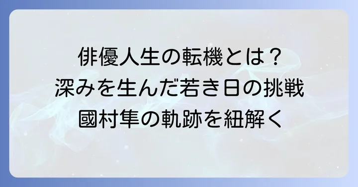 國村隼さんを形作った転機と俳優としての成長
