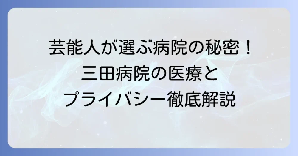 三田病院に芸能人が選ばれる理由とは?プライバシーと高度医療の秘密を徹底解説