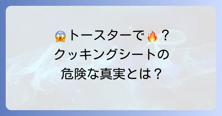 クッキングシートをトースターで使うのは危険？発火のリスクと理由