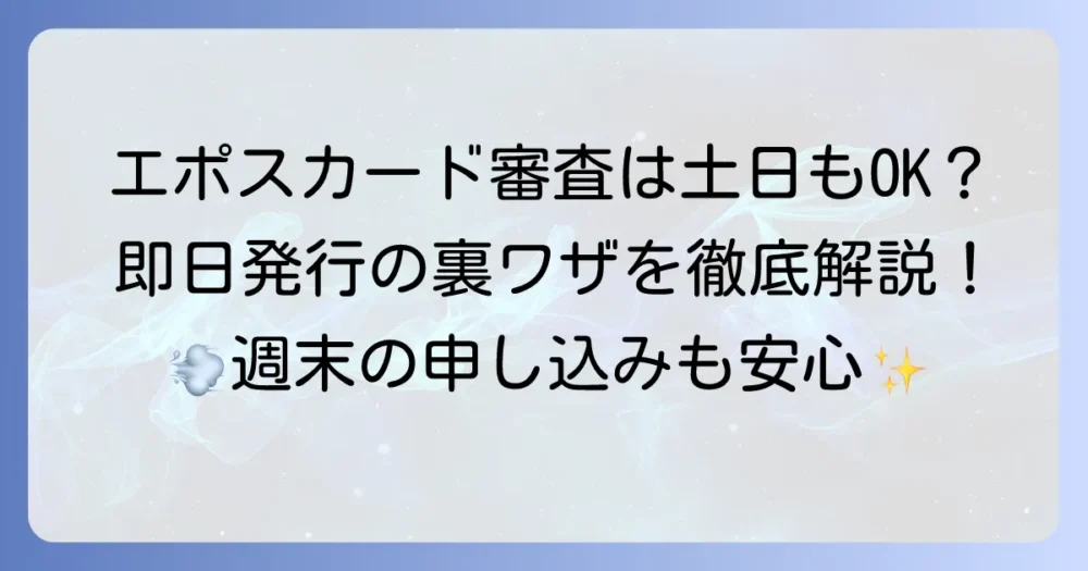 エポスカードの審査は土日も進む?即日発行のコツと注意点を徹底解説