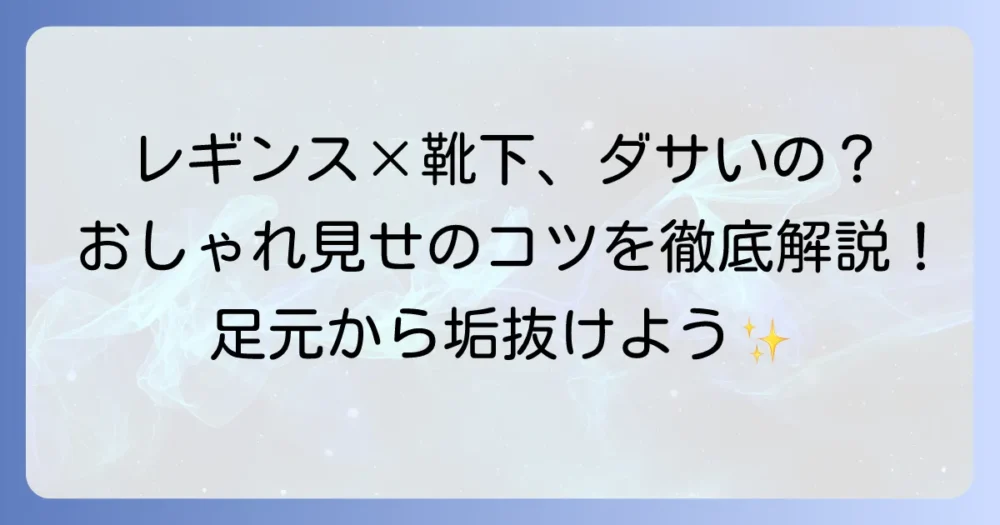 レギンスに靴下はダサい？おしゃれに見せる合わせ方と失敗しないコツを徹底解説！