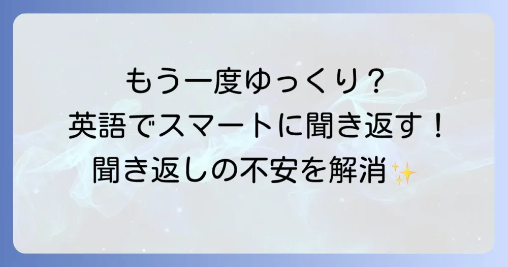 英語で「もう一度ゆっくり言ってください」とスマートに伝える！聞き返しの不安を解消する徹底解説