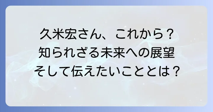 久米宏さんの今後の展望と伝えたいこと