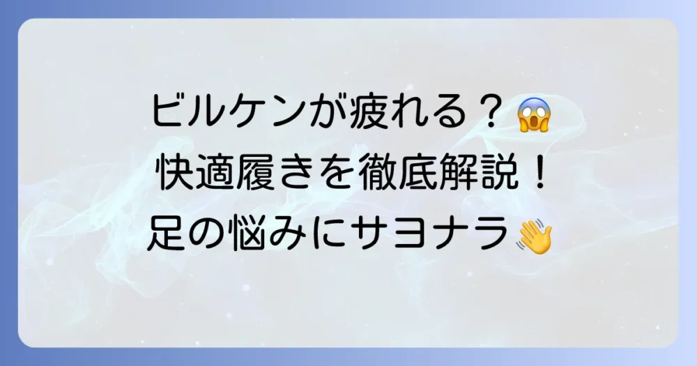 ビルケンシュトックが疲れると感じる原因と、快適に履くための対策を徹底解説