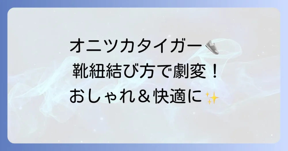 オニツカタイガーの靴紐の結び方徹底解説！おしゃれで快適な足元を作る方法