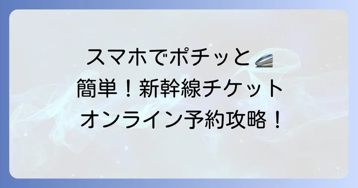 オンライン予約サービスでの新幹線チケット購入方法