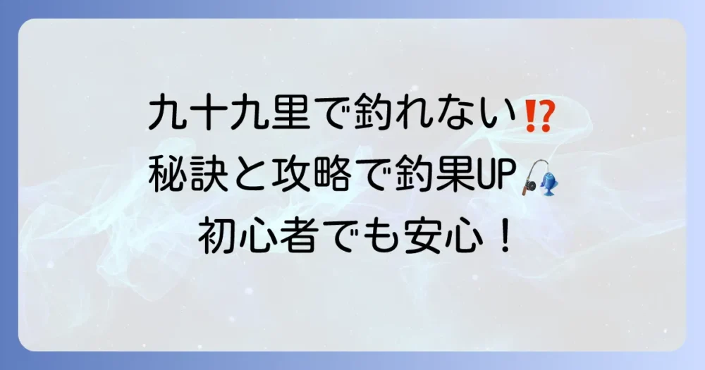 九十九里海釣りセンターで釣れないを解決！釣果を上げる秘訣と攻略法