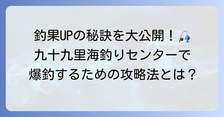 釣果を劇的に上げる！九十九里海釣りセンター攻略の秘訣