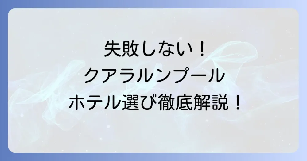クアラルンプールのおすすめホテル徹底解説！失敗しない選び方と人気エリア別ホテル15選