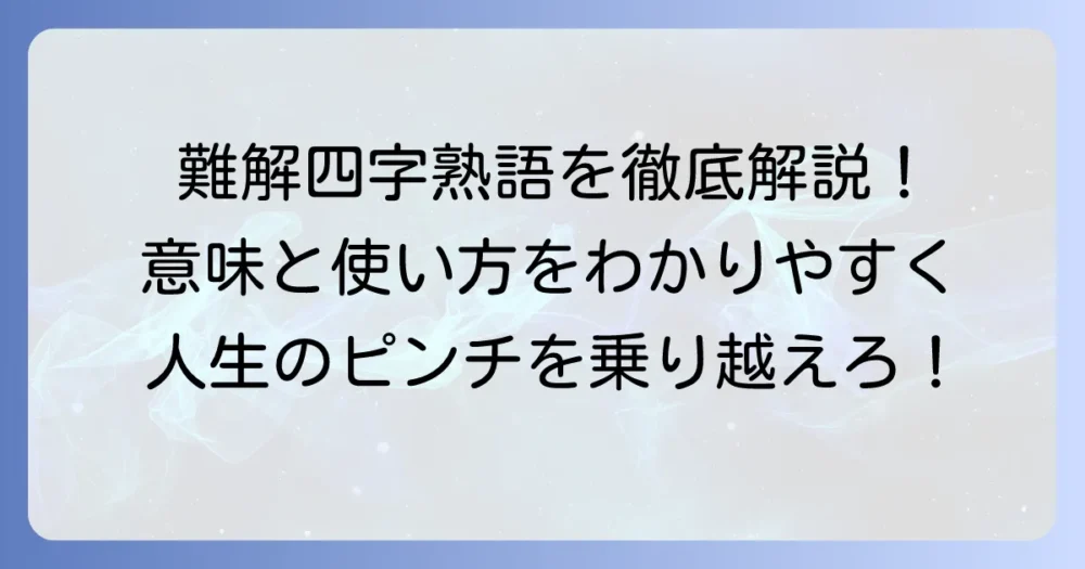 難苦四字熟語の意味と使い方を徹底解説！困難を乗り越える言葉も紹介
