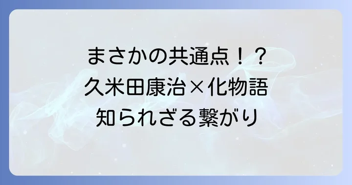 久米田康治と化物語、意外な接点とは？