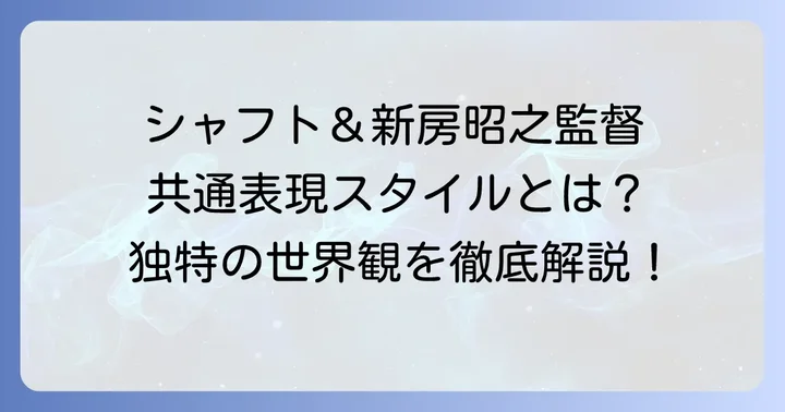 シャフトと新房昭之がもたらす共通の表現スタイル